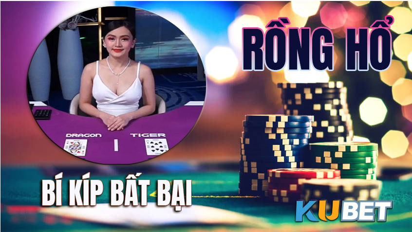 RỒNG HỔ KUBET VÀ BÍ KÍP BẤT BẠI MỌI VÁN CƯỢC