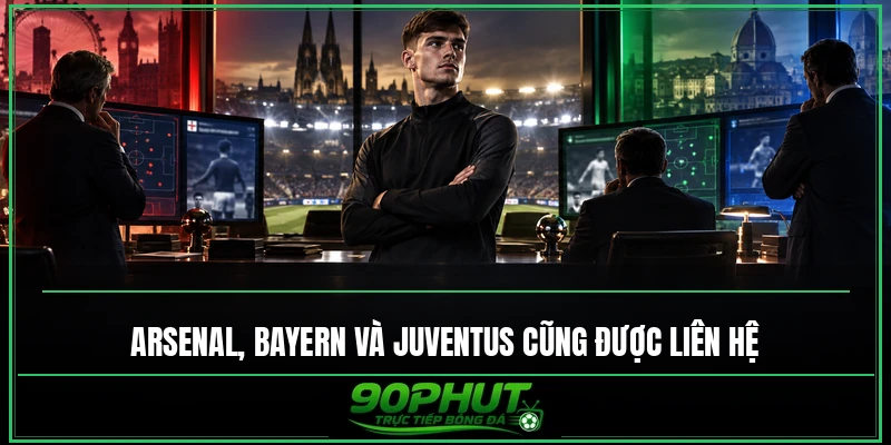 Arsenal, Bayern và Juventus cũng được liên hệ Arsenal, Bayern và Juventus cũng được liên hệ