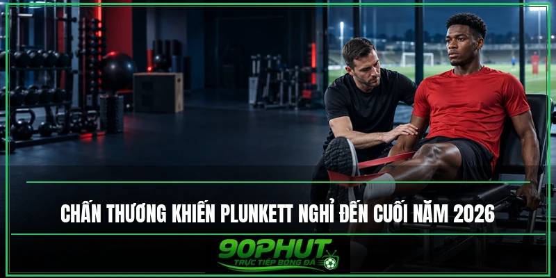Chấn thương khiến Plunkett phải nghỉ đến cuối năm 2026 Chấn thương khiến Plunkett phải nghỉ đến cuối năm 2026