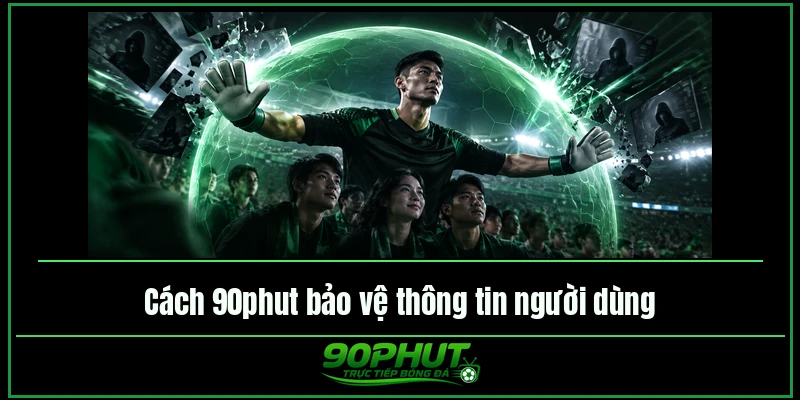 Cách trực tiếp bóng đá 90phut bảo vệ thông tin người dùng
