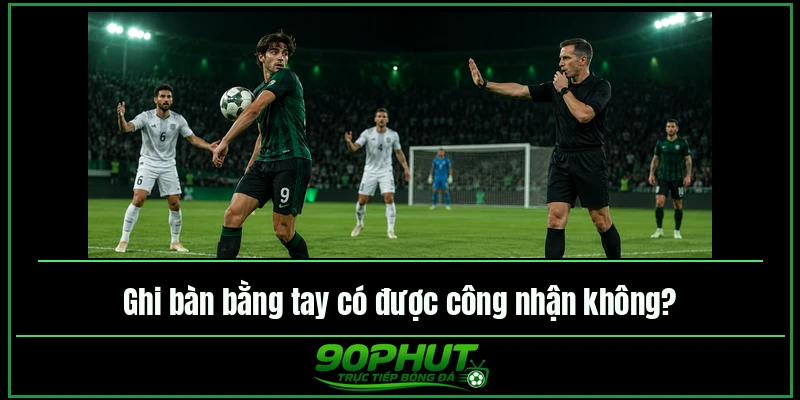 Ghi bàn bằng tay có được công nhận không Ghi bàn bằng tay có được công nhận không