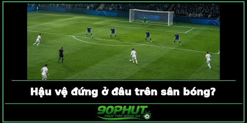Hậu vệ đứng ở đâu trên sân bóng