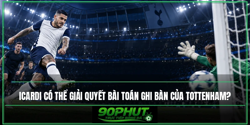 Mauro Icardi có thể giải quyết bài toán ghi bàn của Tottenham