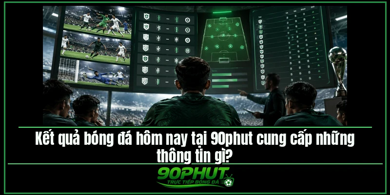 Kết quả bóng đá hôm nay tại 90phut cung cấp những thông tin gì Kết quả bóng đá hôm nay tại 90phut cung cấp những thông tin gì