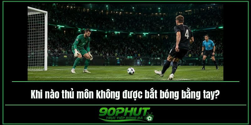 Khi nào thủ môn không được bắt bóng bằng tay