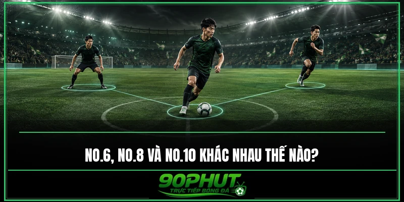 No.6, No.8 và No.10 trong bóng đá khác nhau thế nào