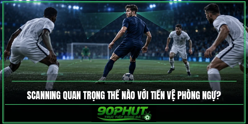 Scanning quan trọng thế nào với tiền vệ phòng ngự