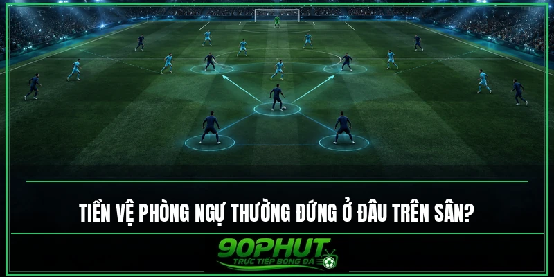 Tiền vệ phòng ngự thường đứng ở đâu trên sân