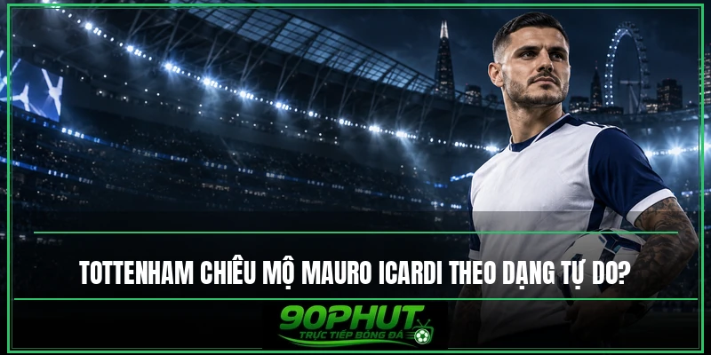 Tottenham chiêu mộ Mauro Icardi theo dạng tự do