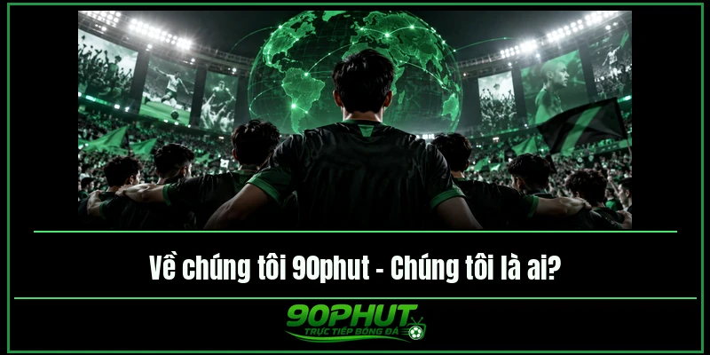 Về chúng tôi 90phut – Chúng tôi là ai Về chúng tôi 90phut – Chúng tôi là ai