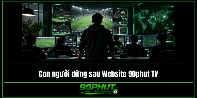 Con người đứng sau Website trực tiếp bóng đá 90phut Con người đứng sau Website trực tiếp bóng đá 90phut
