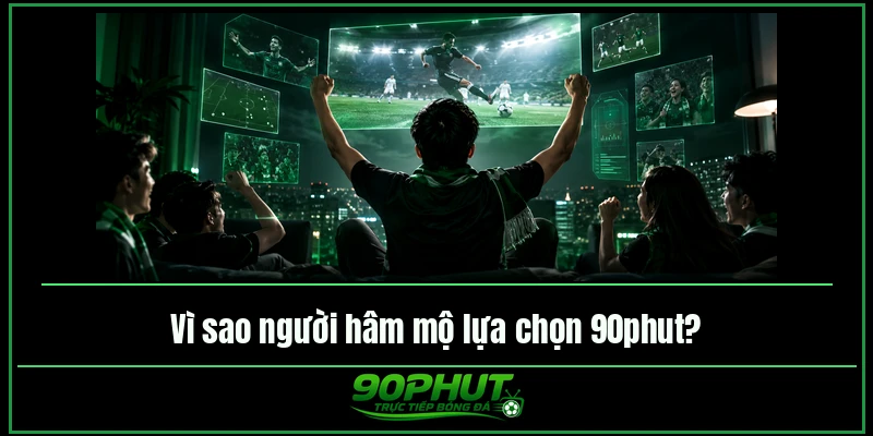 Vì sao người hâm mộ lựa chọn xem bóng đá 90phut